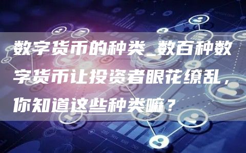 数字货币的种类_数百种数字货币让投资者眼花缭乱，你知道这些种类嘛？