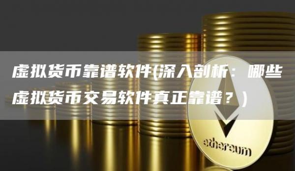 虚拟货币靠谱软件 - 深入剖析：哪些虚拟货币交易软件真正靠谱？