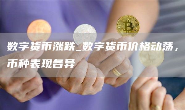 数字货币涨跌_数字货币价格动荡，币种表现各异