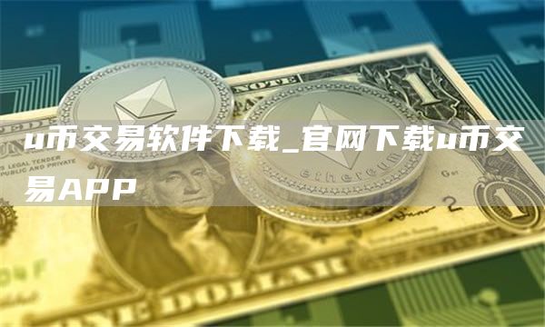 u币交易软件下载_官网下载u币交易APP