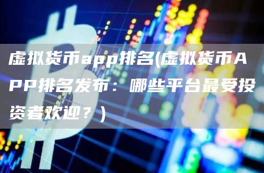 虚拟货币app排名 - 虚拟货币APP排名发布：哪些平台最受投资者欢迎？