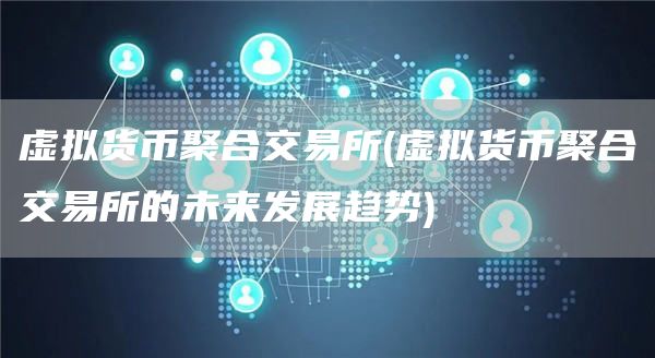 虚拟货币聚合交易所 - 虚拟货币聚合交易所的未来发展趋势