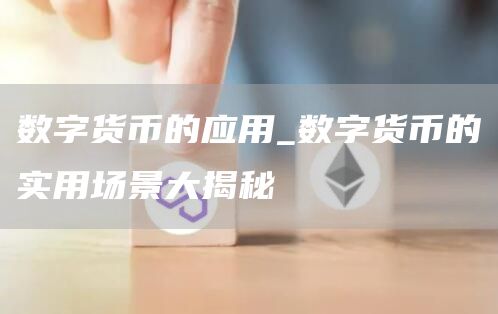 数字货币的应用_数字货币的实用场景大揭秘