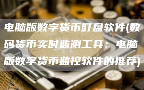 电脑版数字货币盯盘软件 - 数码货币实时监测工具：电脑版数字货币监控软件的推荐