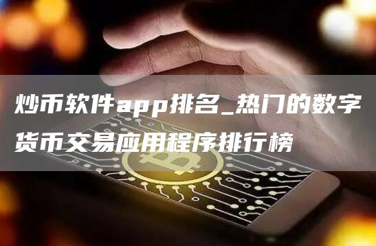 炒币软件app排名_热门的数字货币交易应用程序排行榜