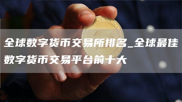 全球数字货币交易所排名_全球最佳数字货币交易平台前十大