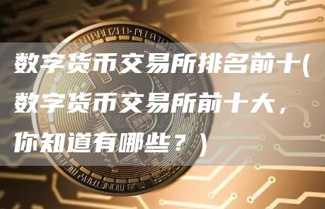数字货币交易所排名前十 - 数字货币交易所前十大，你知道有哪些？