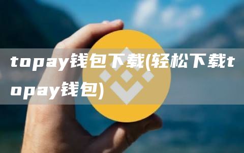 topay钱包下载 - 轻松下载topay钱包