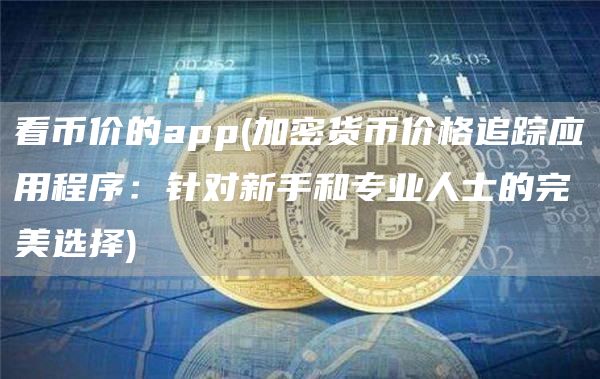 看币价的app - 加密货币价格追踪应用程序：针对新手和专业人士的完美选择