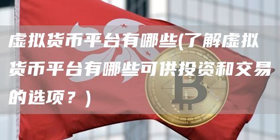 虚拟货币平台有哪些 - 了解虚拟货币平台有哪些可供投资和交易的选项？