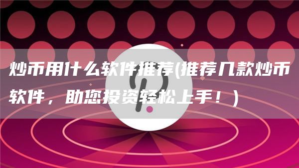炒币用什么软件推荐 - 推荐几款炒币软件，助您投资轻松上手！