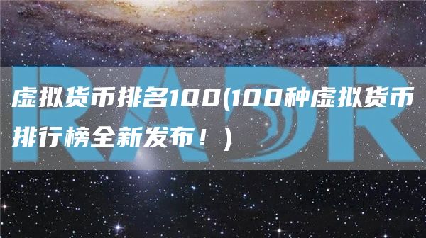 虚拟货币排名100 - 100种虚拟货币排行榜全新发布！