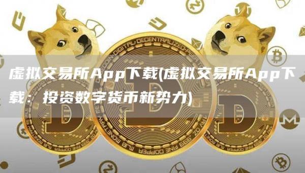 虚拟交易所App下载 - 虚拟交易所App下载：投资数字货币新势力