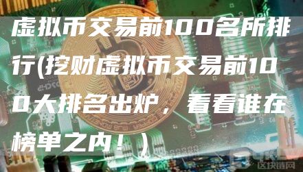 虚拟币交易前100名所排行 - 挖财虚拟币交易前100大排名出炉，看看谁在榜单之内！