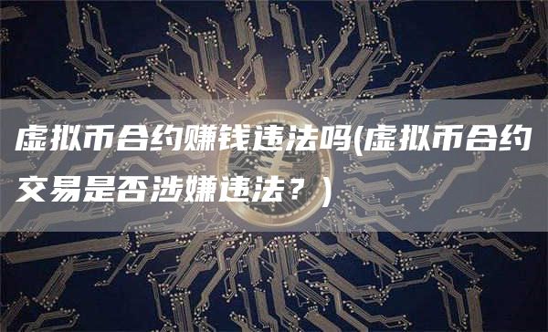 虚拟币合约赚钱违法吗 - 虚拟币合约交易是否涉嫌违法？