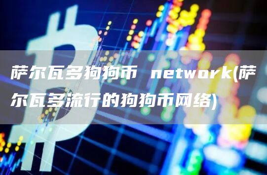 萨尔瓦多狗狗币 network - 萨尔瓦多流行的狗狗币网络