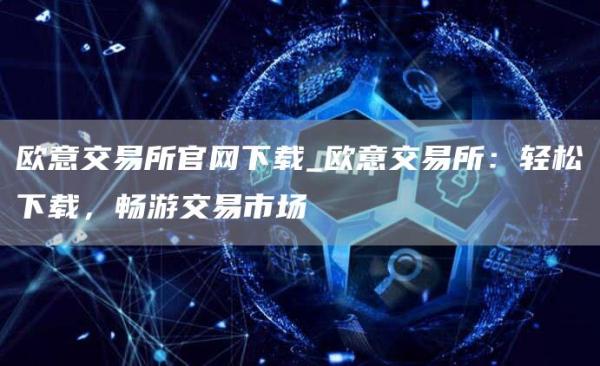 芝麻开门交易所交易所官网下载_芝麻开门交易所交易所：轻松下载，畅游交易市场