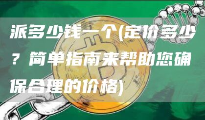 派多少钱一个 - 定价多少？简单指南来帮助您确保合理的价格