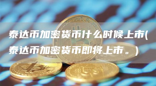 泰达币加密货币什么时候上市 - 泰达币加密货币即将上市。