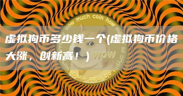 虚拟狗币多少钱一个 - 虚拟狗币价格大涨，创新高！