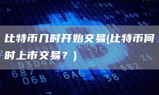 比特币几时开始交易 - 比特币何时上市交易？