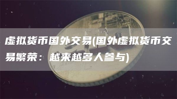 虚拟货币国外交易 - 国外虚拟货币交易繁荣：越来越多人参与