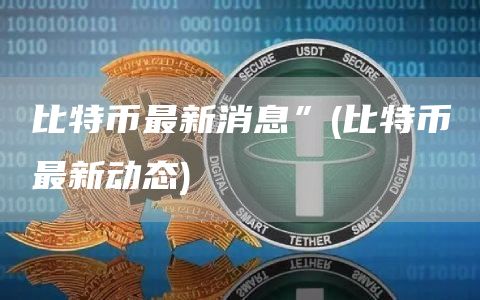 比特币最新消息” - 比特币最新动态