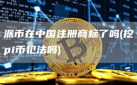 派币在中国注册商标了吗 - 挖pi币犯法吗