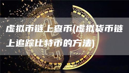 虚拟币链上查币 - 虚拟货币链上追踪比特币的方法