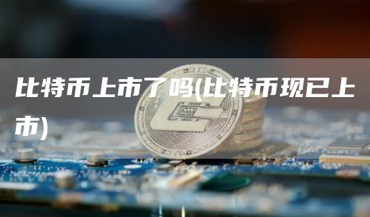 比特币上市了吗 - 比特币现已上市
