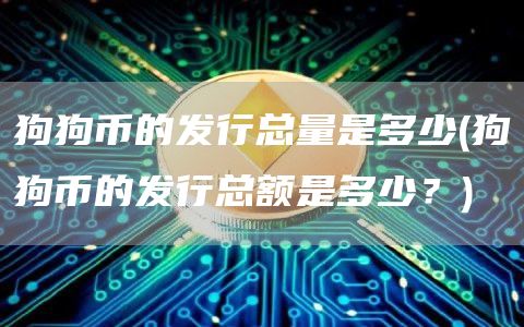 狗狗币的发行总量是多少 - 狗狗币的发行总额是多少？