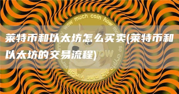 莱特币和以太坊怎么买卖 - 莱特币和以太坊的交易流程