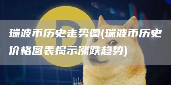 瑞波币历史走势图 - 瑞波币历史价格图表揭示涨跌趋势