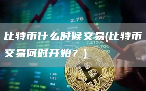 比特币什么时候交易 - 比特币交易何时开始？