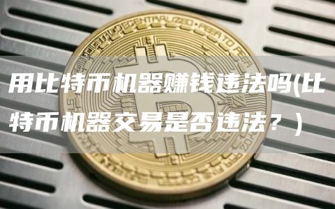 用比特币机器赚钱违法吗 - 比特币机器交易是否违法？