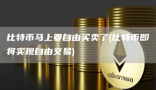 比特币马上要自由买卖了 - 比特币即将实现自由交易