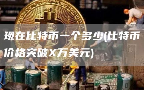 现在比特币一个多少 - 比特币价格突破万美元