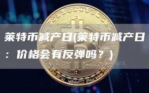 莱特币减产日 - 莱特币减产日：价格会有反弹吗？