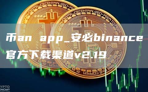 币an app_安必binance官方下载渠道v2.19