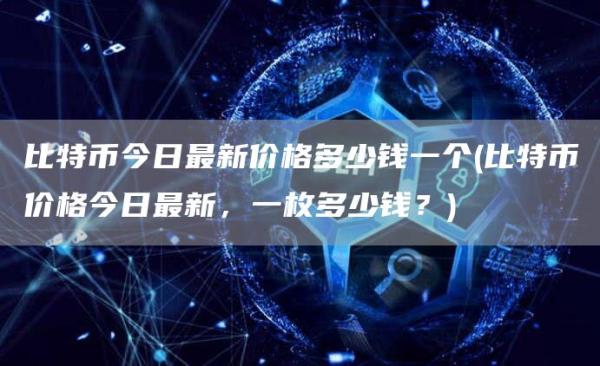 比特币今日最新价格多少钱一个 - 比特币价格今日最新，一枚多少钱？
