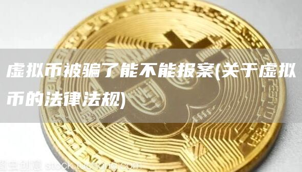 虚拟币被骗了能不能报案 - 关于虚拟币的法律法规