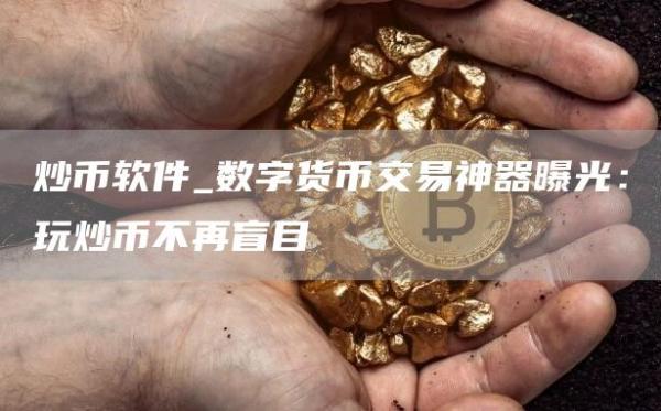炒币软件_数字货币交易神器曝光：玩炒币不再盲目