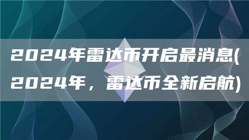 2024年雷达币开启最消息 - 2024年，雷达币全新启航