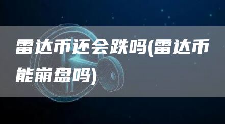 雷达币还会跌吗 - 雷达币能崩盘吗