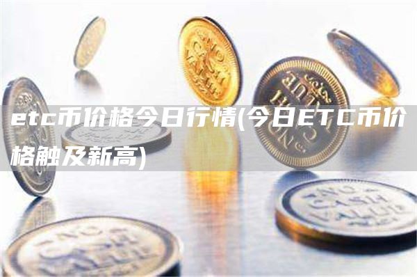 etc币价格今日行情 - 今日ETC币价格触及新高