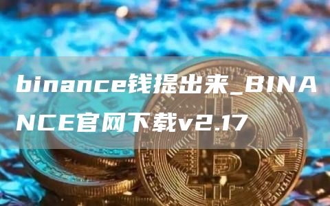 binance钱提出来_BINANCE官网下载v2.17