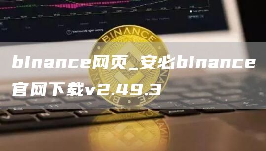 binance网页_安必binance官网下载v2.49.3