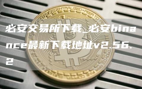 必安交易所下载_必安binance最新下载地址v2.56.2