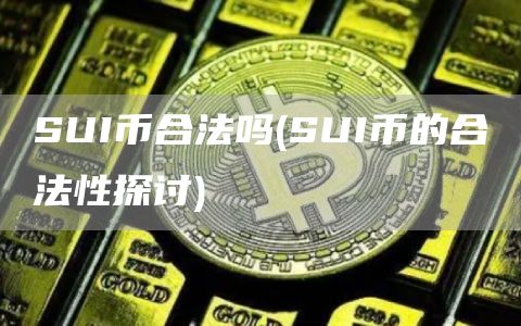 SUI币合法吗 - SUI币的合法性探讨