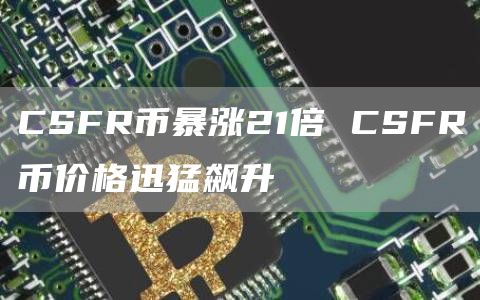 CSFR币暴涨21倍 CSFR币价格迅猛飙升